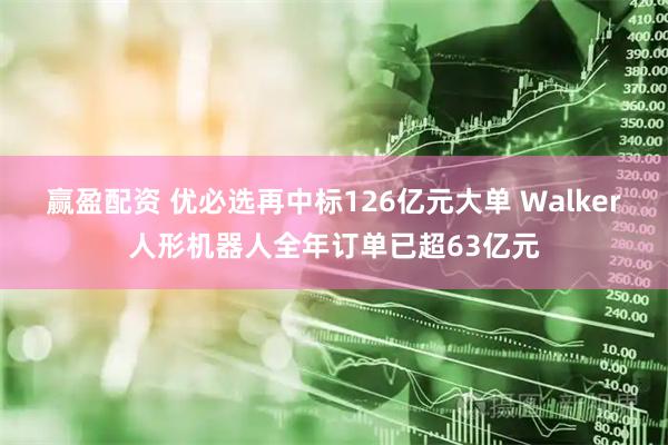 赢盈配资 优必选再中标126亿元大单 Walker人形机器人全年订单已超63亿元