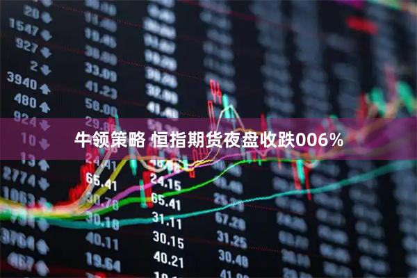 牛领策略 恒指期货夜盘收跌006%