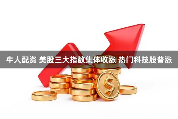 牛人配资 美股三大指数集体收涨 热门科技股普涨