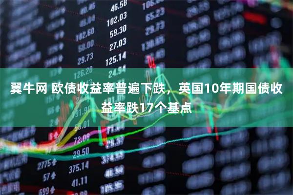 翼牛网 欧债收益率普遍下跌，英国10年期国债收益率跌17个基点