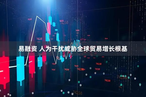 易融资 人为干扰威胁全球贸易增长根基