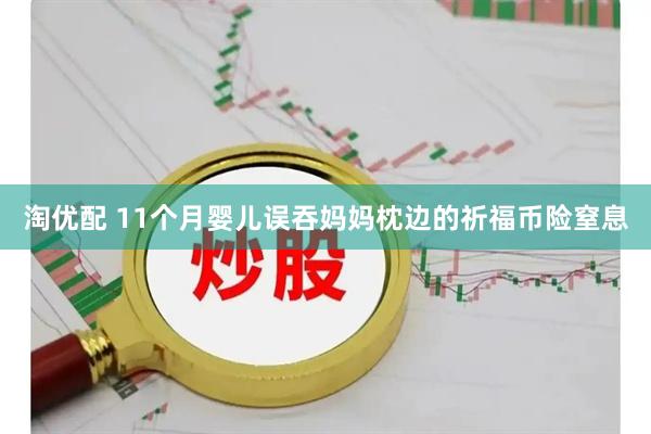 淘优配 11个月婴儿误吞妈妈枕边的祈福币险窒息