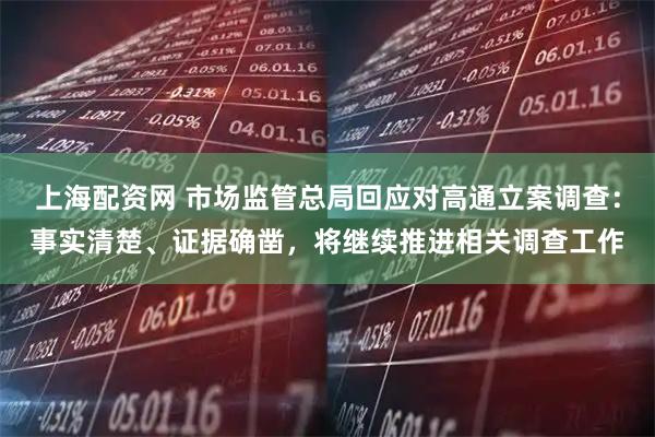 上海配资网 市场监管总局回应对高通立案调查：事实清楚、证据确凿，将继续推进相关调查工作