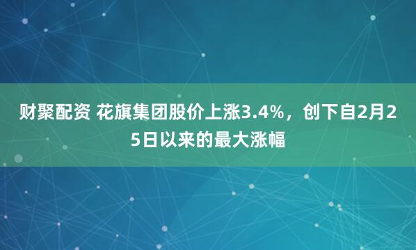 财聚配资 花旗集团股价上涨3.4%，创下自2月25日以来的最大涨幅