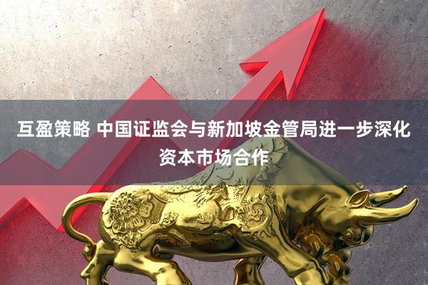 互盈策略 中国证监会与新加坡金管局进一步深化资本市场合作