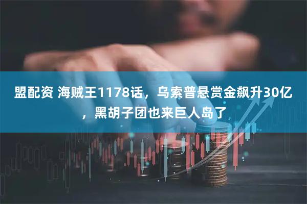 盟配资 海贼王1178话，乌索普悬赏金飙升30亿，黑胡子团也来巨人岛了