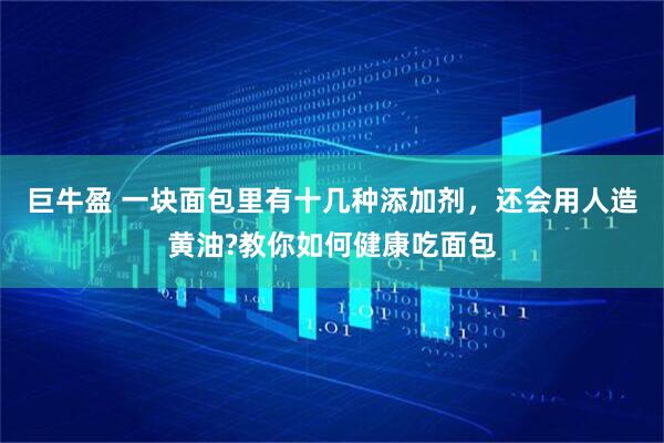 巨牛盈 一块面包里有十几种添加剂，还会用人造黄油?教你如何健康吃面包