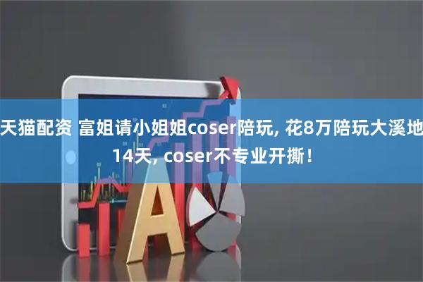 天猫配资 富姐请小姐姐coser陪玩, 花8万陪玩大溪地14天, coser不专业开撕！