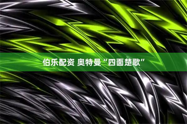 伯乐配资 奥特曼“四面楚歌”