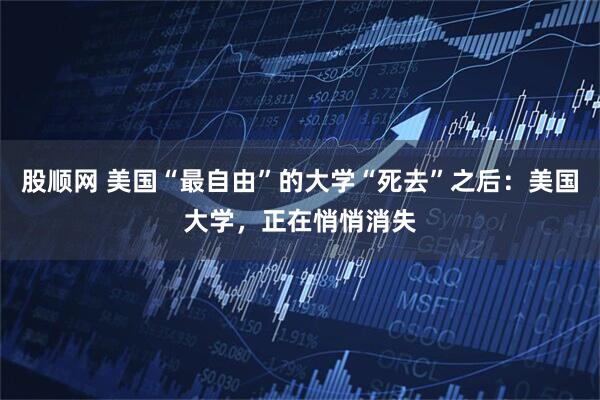 股顺网 美国“最自由”的大学“死去”之后：美国大学，正在悄悄消失