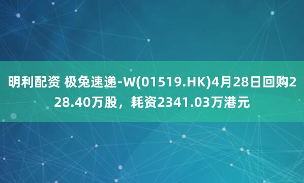 明利配资 极兔速递-W(01519.HK)4月28日回购228.40万股，耗资2341.03万港元