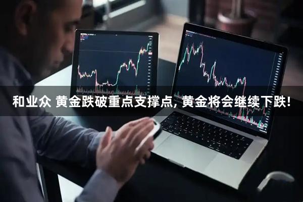 和业众 黄金跌破重点支撑点, 黄金将会继续下跌!
