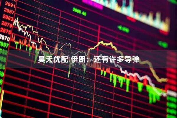 昊天优配 伊朗：还有许多导弹
