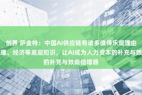 创界 萨金特：中国AI供应链有诸多值得乐观理由，夯实数理、经济等底层知识，让AI成为人力资本的补充与效能倍增器