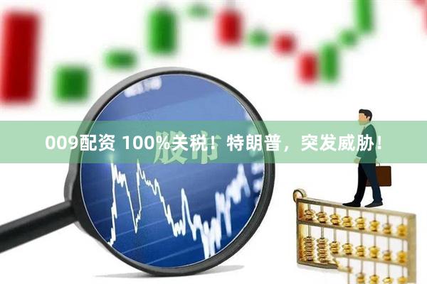 009配资 100%关税！特朗普，突发威胁！